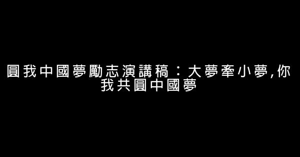 圆我中国梦励志演讲稿：大梦牵小梦,你我共圆中国梦 0 (0)