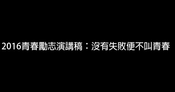 2016青春勵志演講稿：沒有失敗便不叫青春 0 (0)