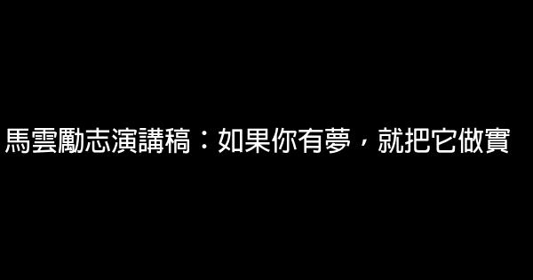 馬雲勵志演講稿：如果你有夢，就把它做實 0 (0)