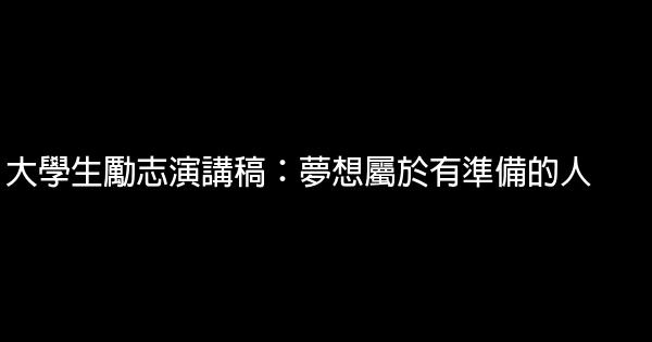 大學生勵志演講稿：夢想屬於有準備的人 0 (0)