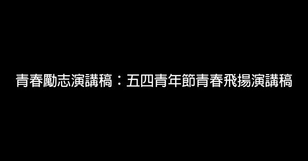 青春勵志演講稿：五四青年節青春飛揚演講稿 0 (0)