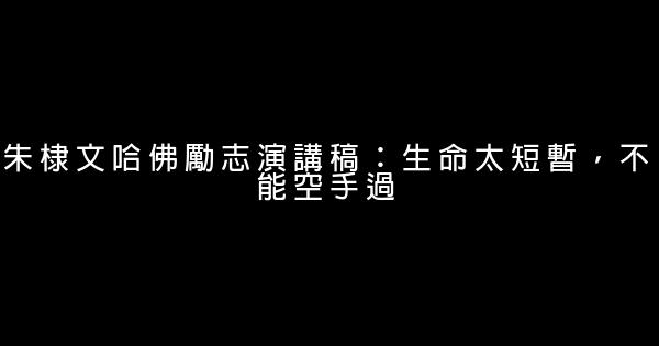 朱棣文哈佛勵志演講稿：生命太短暫，不能空手過 0 (0)