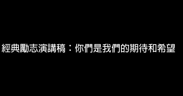 經典勵志演講稿：你們是我們的期待和希望 0 (0)