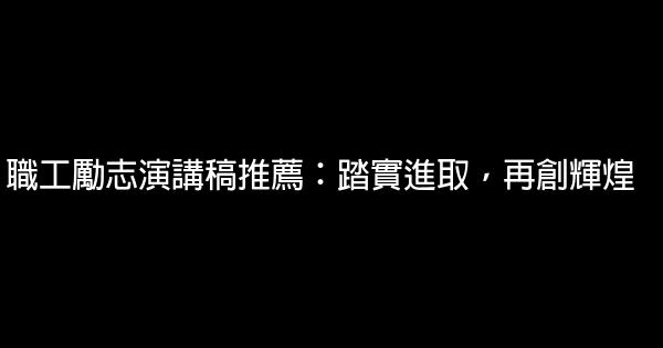 職工勵志演講稿推薦：踏實進取，再創輝煌 0 (0)