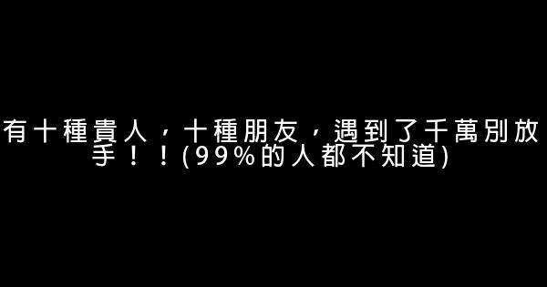 有十種貴人，十種朋友，遇到了千萬別放手！！(99%的人都不知道) 0 (0)