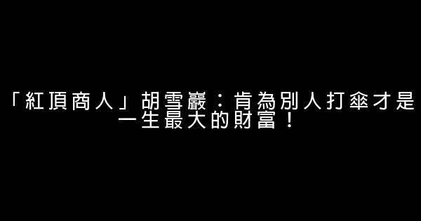 「紅頂商人」胡雪巖：肯為別人打傘才是一生最大的財富！ 0 (0)