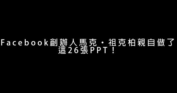 Facebook創辦人馬克·祖克柏親自做了這26張PPT！ 1