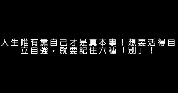 人生唯有靠自己才是真本事！想要活得自立自強，就要記住六種「別」！ 0 (0)