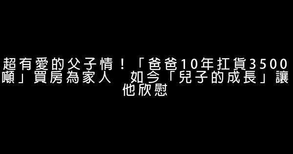 超有愛的父子情！「爸爸10年扛貨3500噸」買房為家人　如今「兒子的成長」讓他欣慰 0 (0)