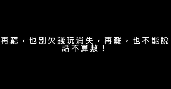再窮，也別欠錢玩消失，再難，也不能說話不算數！ 0 (0)