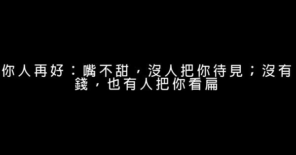 你人再好：嘴不甜，沒人把你待見；沒有錢，也有人把你看扁 0 (0)