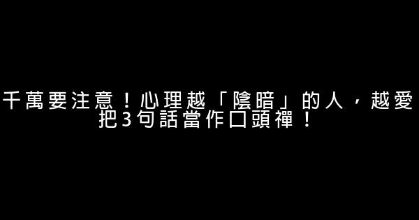 千萬要注意！心理越「陰暗」的人，越愛把3句話當作口頭禪！ 1