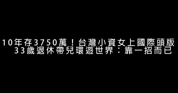 10年存3750万！台湾小资女上国际头版　33岁退休带儿环游世界：靠一招而已 1