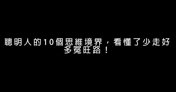 聰明人的10個思維境界，看懂了少走好多冤旺路！ 1