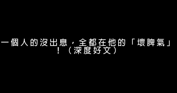 一個人的沒出息，全都在他的「壞脾氣」！（深度好文） 0 (0)