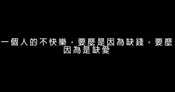 一個人的不快樂，要麼是因為缺錢，要麼因為是缺愛 0 (0)