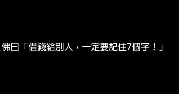 佛曰「借錢給別人，一定要記住7個字！」 0 (0)