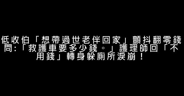 低收伯「想帶過世老伴回家」顫抖翻零錢問:「救護車要多少錢。」護理師回「不用錢」轉身躲廁所淚崩！ 0 (0)