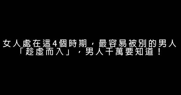 女人處在這4個時期，最容易被別的男人「趁虛而入」，男人千萬要知道！ 0 (0)