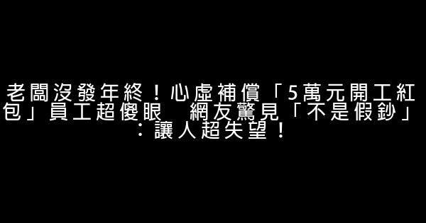 老闆沒發年終！心虛補償「5萬元開工紅包」員工超傻眼　網友驚見「不是假鈔」：讓人超失望！ 0 (0)