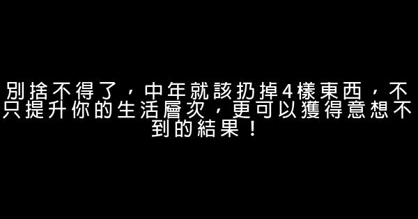 別捨不得了，中年就該扔掉4樣東西，不只提升你的生活層次，更可以獲得意想不到的結果！ 0 (0)