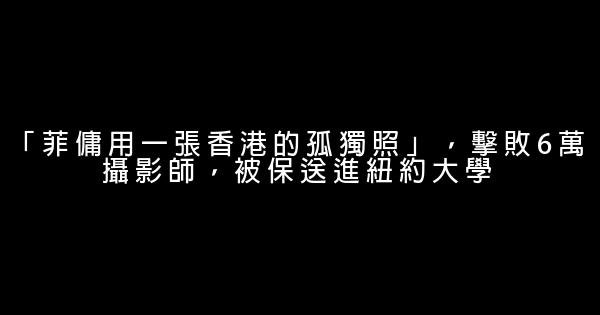 「菲傭用一張香港的孤獨照」，擊敗6萬攝影師，被保送進紐約大學 1