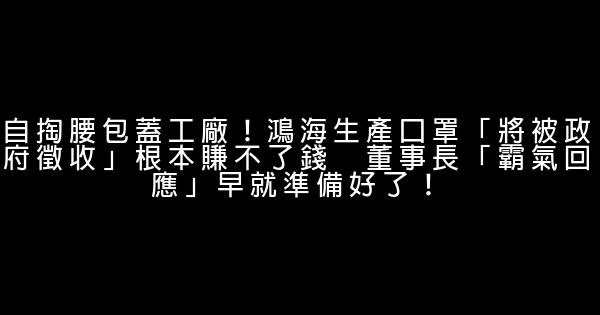 自掏腰包蓋工廠！鴻海生產口罩「將被政府徵收」根本賺不了錢　董事長「霸氣回應」早就準備好了！ 0 (0)