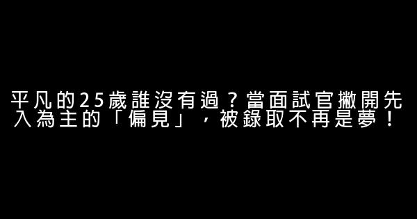 平凡的25歲誰沒有過？當面試官撇開先入為主的「偏見」，被錄取不再是夢！ 0 (0)